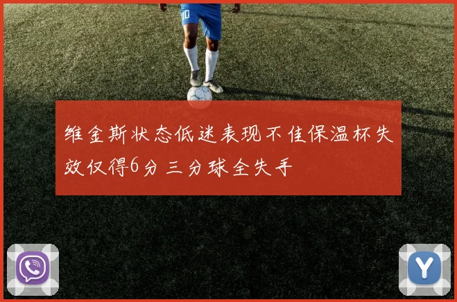 维金斯状态低迷表现不佳保温杯失效仅得6分三分球全失手