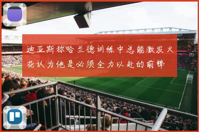 迪亚斯称哈兰德训练中总能激发火花认为他是必须全力以赴的前锋
