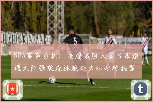 NBA赛事分析：老鹰战胜火箭活塞遭遇太阳强敌森林狼全力以赴对抗雷霆