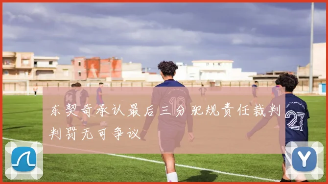 东契奇承认最后三分犯规责任裁判判罚无可争议