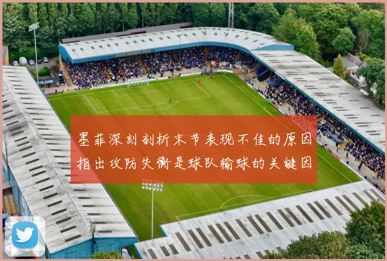 墨菲深刻剖析末节表现不佳的原因指出攻防失衡是球队输球的关键因素