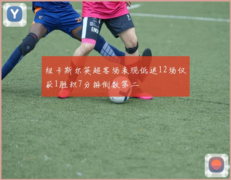 纽卡斯尔英超客场表现低迷12场仅获1胜积7分排倒数第二