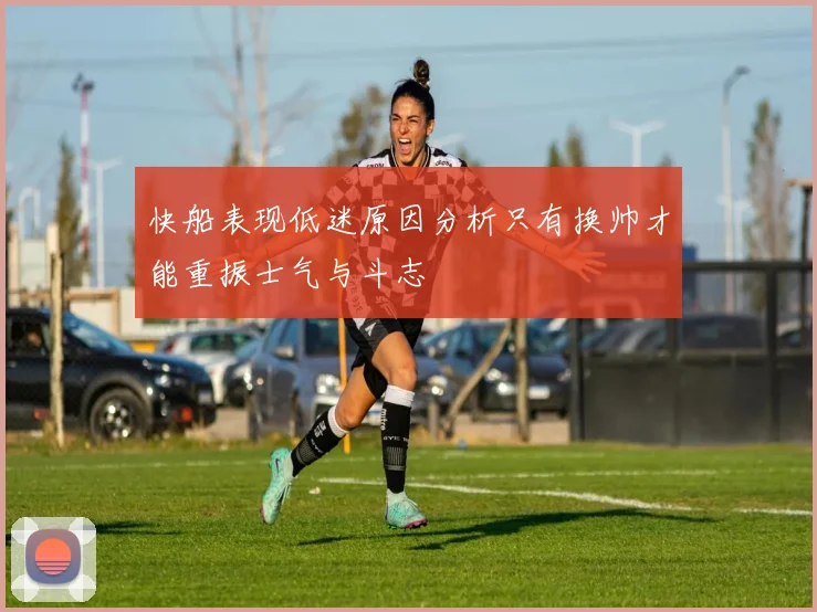 快船表现低迷原因分析只有换帅才能重振士气与斗志