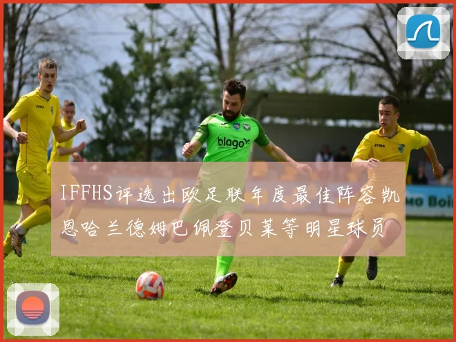 IFFHS评选出欧足联年度最佳阵容凯恩哈兰德姆巴佩登贝莱等明星球员入选