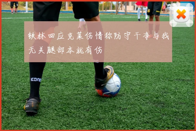 铁林回应克莱伤情称防守干净与我无关腿部本就有伤