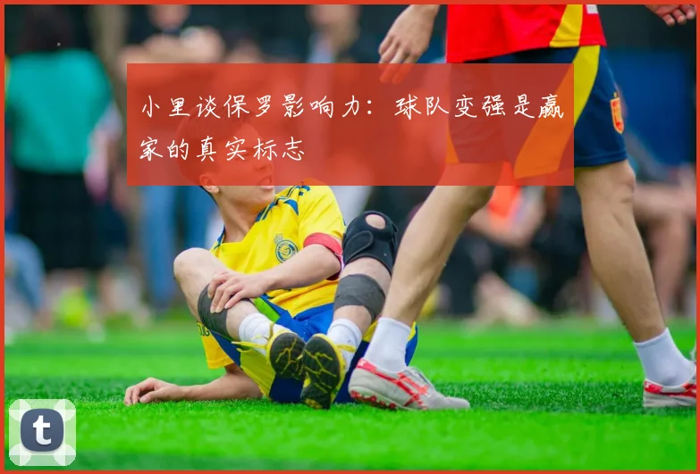 小里谈保罗影响力：球队变强是赢家的真实标志
