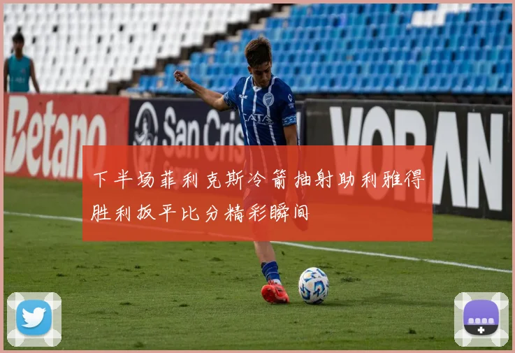 下半场菲利克斯冷箭抽射助利雅得胜利扳平比分精彩瞬间