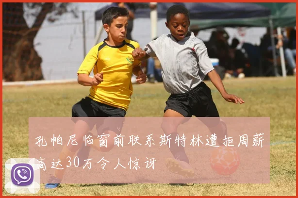 孔帕尼临窗前联系斯特林遭拒周薪高达30万令人惊讶