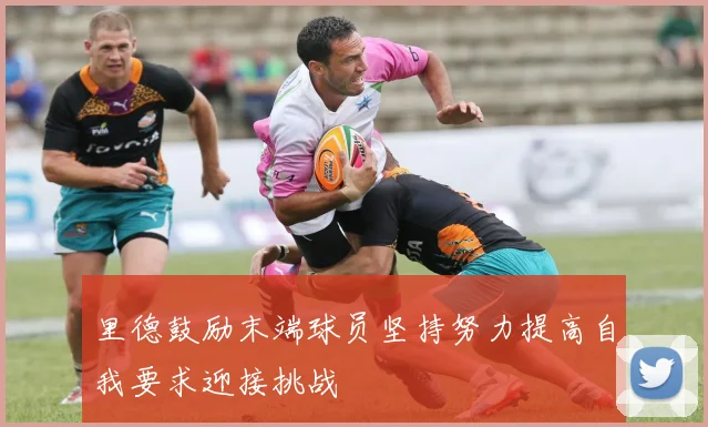 里德鼓励末端球员坚持努力提高自我要求迎接挑战