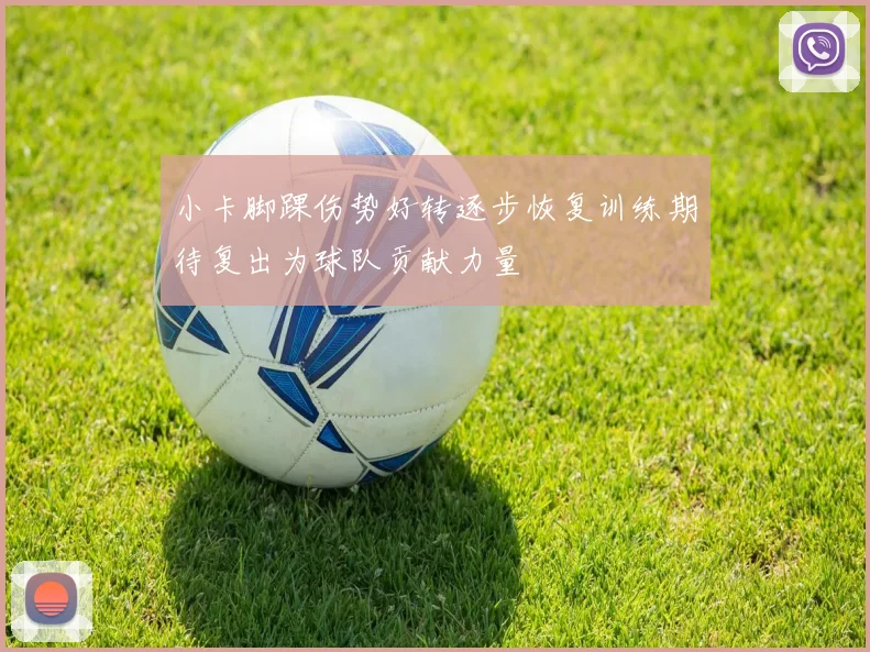 小卡脚踝伤势好转逐步恢复训练期待复出为球队贡献力量