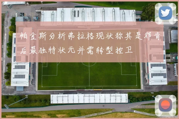 帕金斯分析弗拉格现状称其是邓肯后最独特状元并需转型控卫