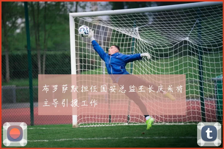 布罗萨默担任国安总监王长庆或将主导引援工作