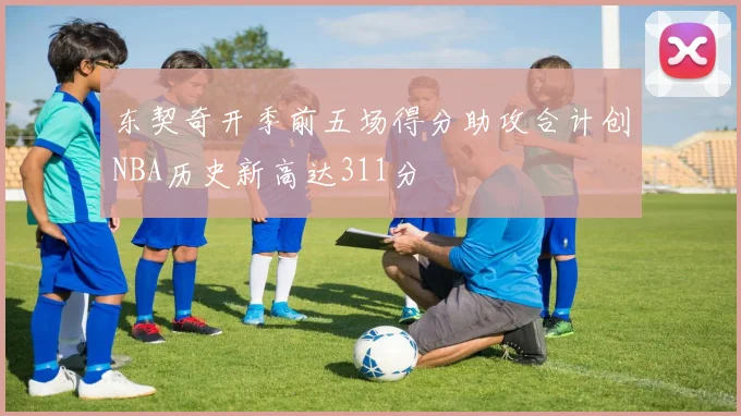 东契奇开季前五场得分助攻合计创NBA历史新高达311分