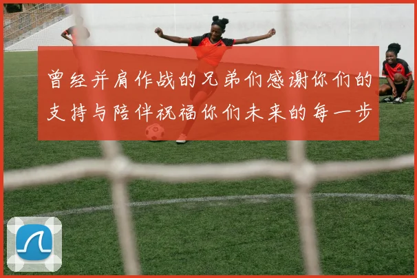 曾经并肩作战的兄弟们感谢你们的支持与陪伴祝福你们未来的每一步