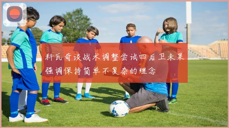科瓦奇谈战术调整尝试四后卫未果强调保持简单不复杂的理念