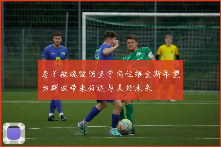 房子被烧毁仍坚守岗位维金斯希望为斯波带来好运与美好未来