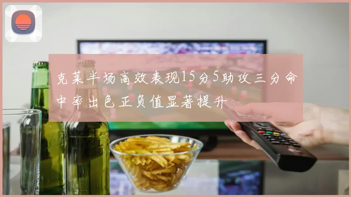 克莱半场高效表现15分5助攻三分命中率出色正负值显著提升