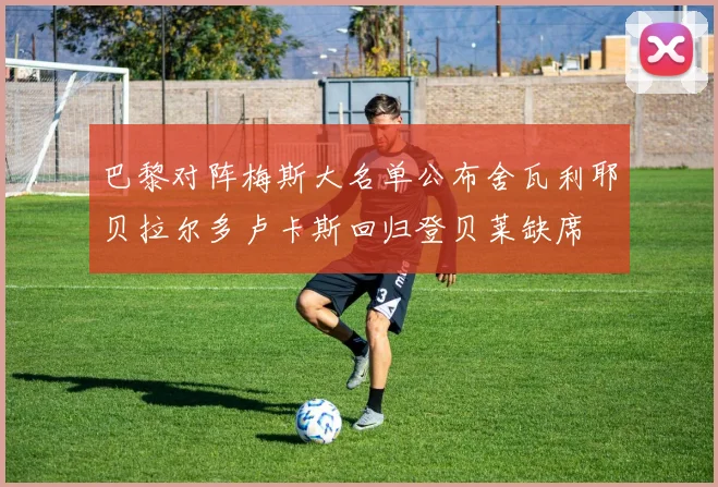 巴黎对阵梅斯大名单公布舍瓦利耶贝拉尔多卢卡斯回归登贝莱缺席