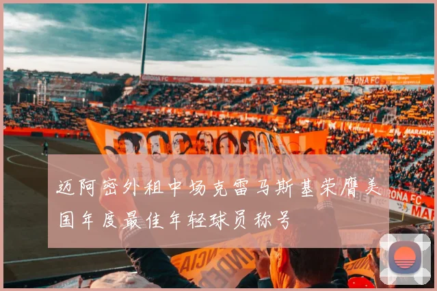 迈阿密外租中场克雷马斯基荣膺美国年度最佳年轻球员称号