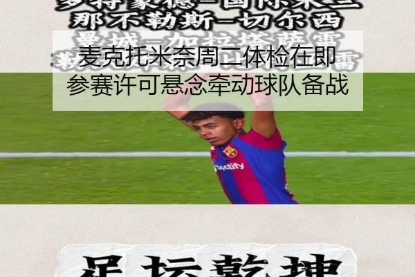 麦克托米奈周二体检在即 参赛许可悬念牵动球队备战（188bet）
